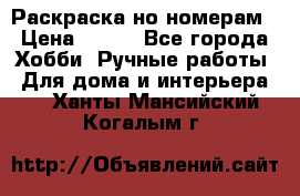 Раскраска но номерам › Цена ­ 500 - Все города Хобби. Ручные работы » Для дома и интерьера   . Ханты-Мансийский,Когалым г.